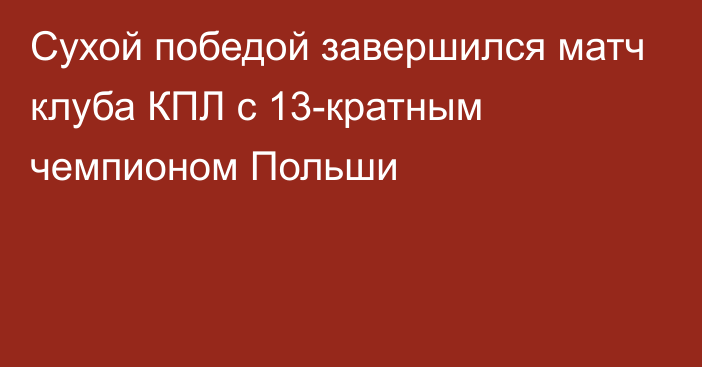 Сухой победой завершился матч клуба КПЛ с 13-кратным чемпионом Польши