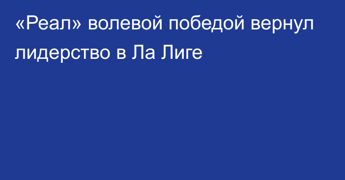 «Реал» волевой победой вернул лидерство в Ла Лиге