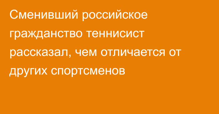 Сменивший российское гражданство теннисист рассказал, чем отличается от других спортсменов