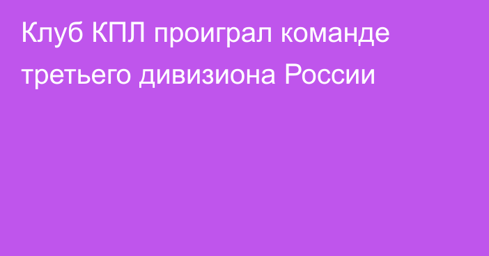 Клуб КПЛ проиграл команде третьего дивизиона России