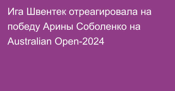 Ига Швентек отреагировала на победу Арины Соболенко на Australian Open-2024