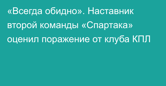 «Всегда обидно». Наставник второй команды «Спартака» оценил поражение от клуба КПЛ