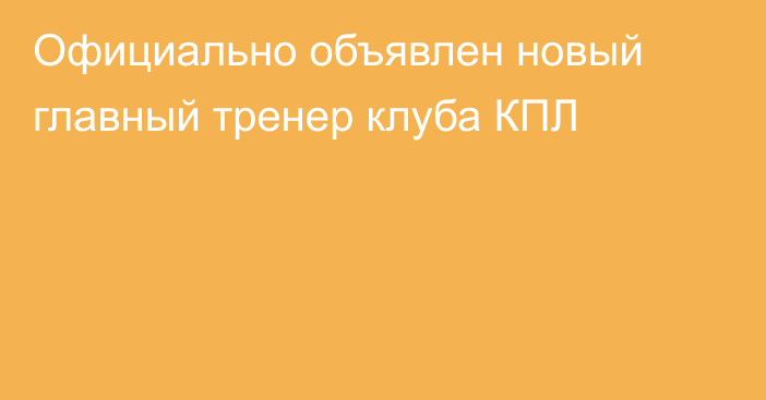 Официально объявлен новый главный тренер клуба КПЛ