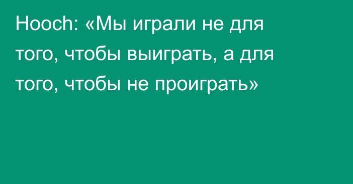 Hooch: «Мы играли не для того, чтобы выиграть, а для того, чтобы не проиграть»