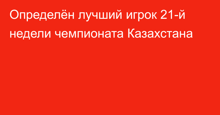 Определён лучший игрок 21-й недели чемпионата Казахстана