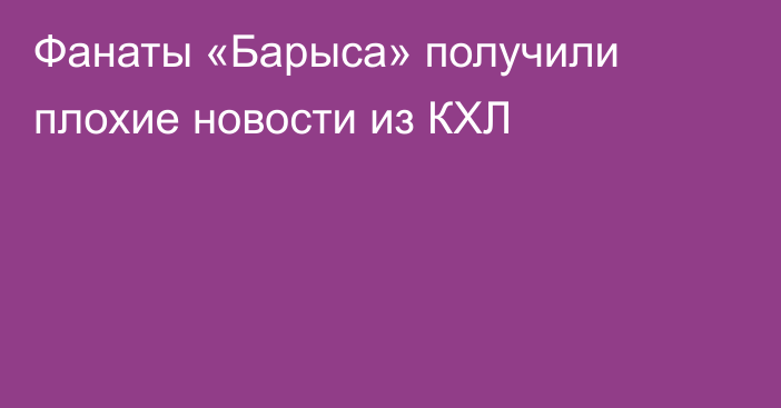 Фанаты «Барыса» получили плохие новости из КХЛ