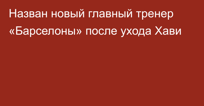 Назван новый главный тренер «Барселоны» после ухода Хави