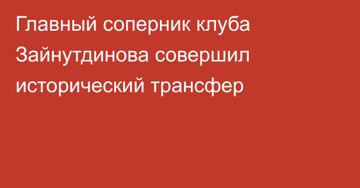 Главный соперник клуба Зайнутдинова совершил исторический трансфер