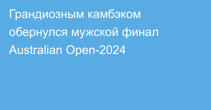 Грандиозным камбэком обернулся мужской финал Australian Open-2024