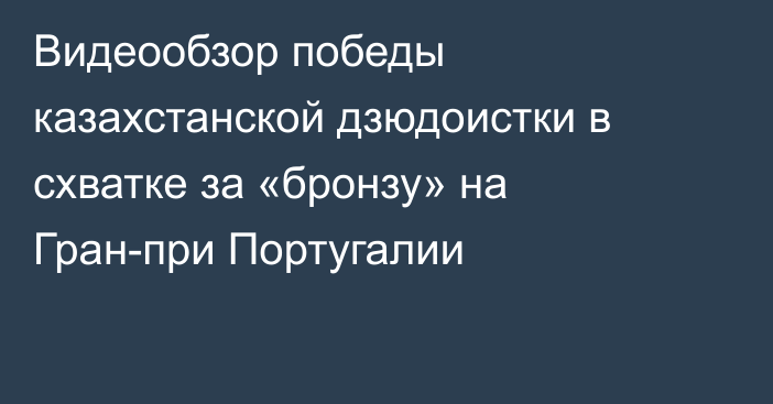 Видеообзор победы казахстанской дзюдоистки в схватке за «бронзу» на Гран-при Португалии