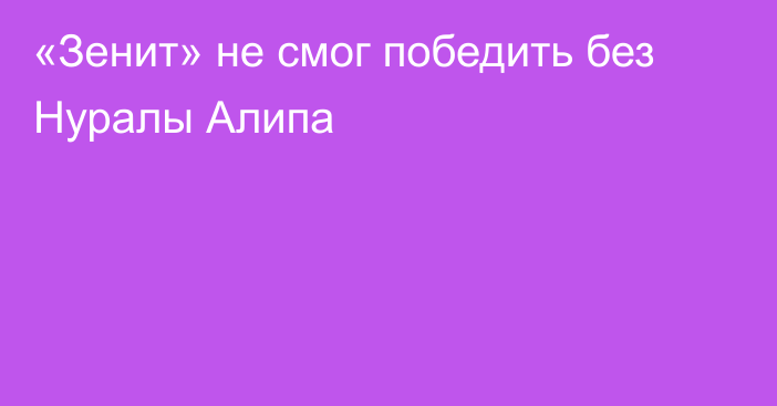 «Зенит» не смог победить без Нуралы Алипа