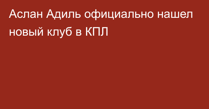 Аслан Адиль официально нашел новый клуб в КПЛ