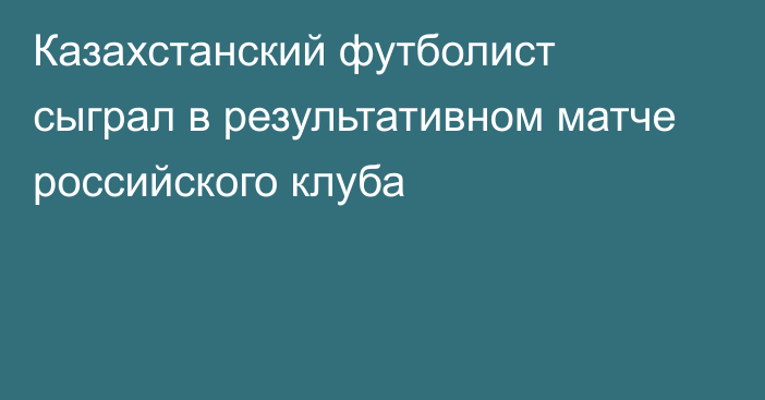 Казахстанский футболист сыграл в результативном матче российского клуба