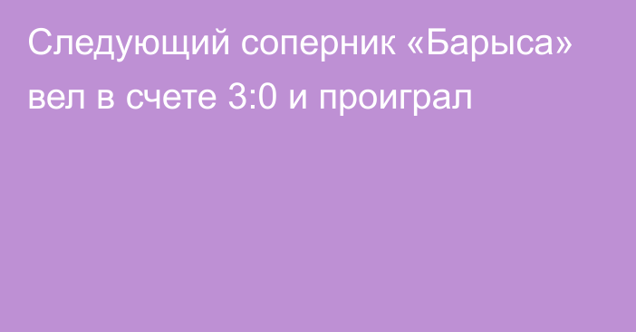 Следующий соперник «Барыса» вел в счете 3:0 и проиграл