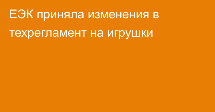 ЕЭК приняла изменения в техрегламент на игрушки