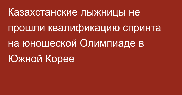 Казахстанские лыжницы не прошли квалификацию спринта на юношеской Олимпиаде в Южной Корее