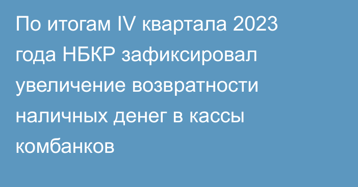 По итогам IV квартала 2023 года НБКР зафиксировал увеличение возвратности наличных денег в кассы комбанков