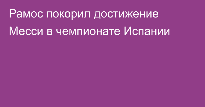 Рамос покорил достижение Месси в чемпионате Испании