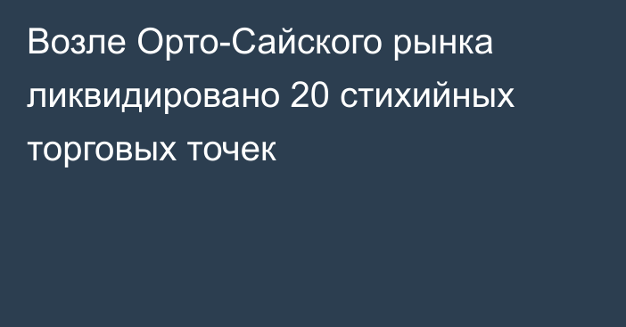 Возле Орто-Сайского рынка ликвидировано 20 стихийных торговых точек