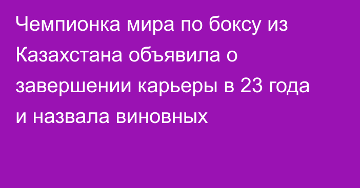 Чемпионка мира по боксу из Казахстана объявила о завершении карьеры в 23 года и назвала виновных