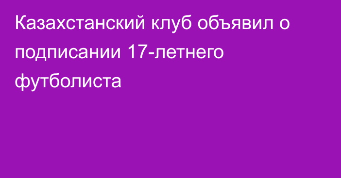 Казахстанский клуб объявил о подписании 17-летнего футболиста