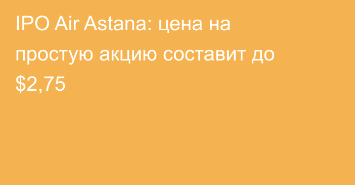 IPO Air Astana: цена на простую акцию составит до $2,75
