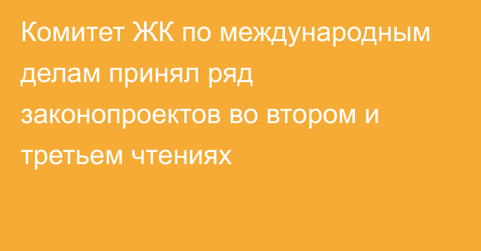 Комитет ЖК по международным делам принял ряд законопроектов во втором и третьем чтениях