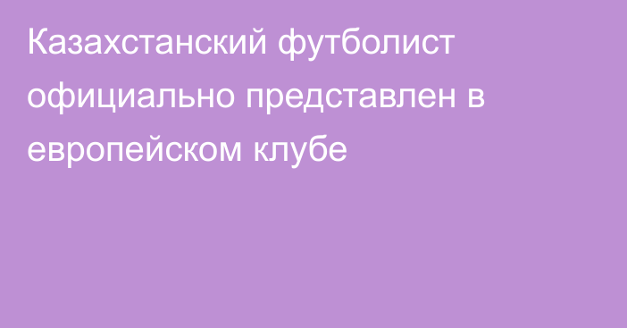 Казахстанский футболист официально представлен в европейском клубе