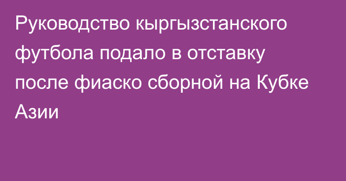 Руководство кыргызстанского футбола подало в отставку после фиаско сборной на Кубке Азии