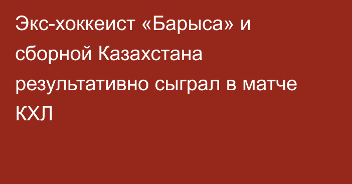 Экс-хоккеист «Барыса» и сборной Казахстана результативно сыграл в матче КХЛ