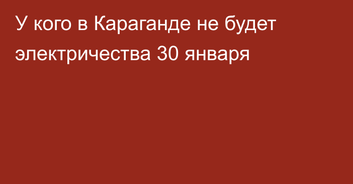 У кого в Караганде не будет электричества 30 января