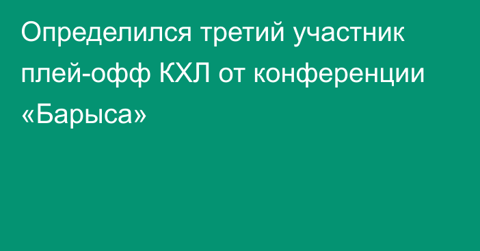 Определился третий участник плей-офф КХЛ от конференции «Барыса»