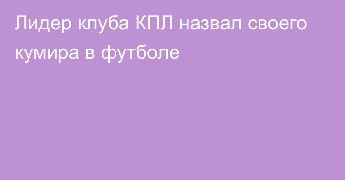 Лидер клуба КПЛ назвал своего кумира в футболе