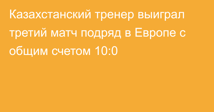 Казахстанский тренер выиграл третий матч подряд в Европе с общим счетом 10:0