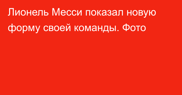 Лионель Месси показал новую форму своей команды. Фото