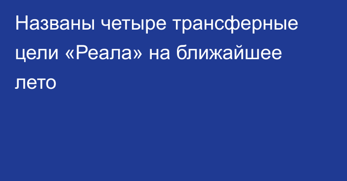 Названы четыре трансферные цели «Реала» на ближайшее лето