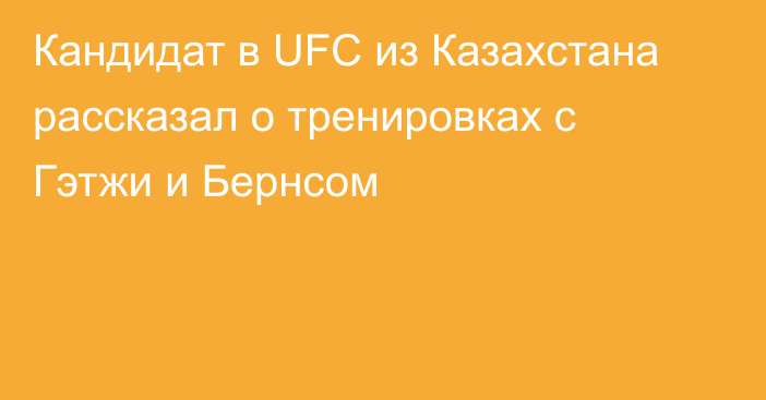 Кандидат в UFC из Казахстана рассказал о тренировках с Гэтжи и Бернсом
