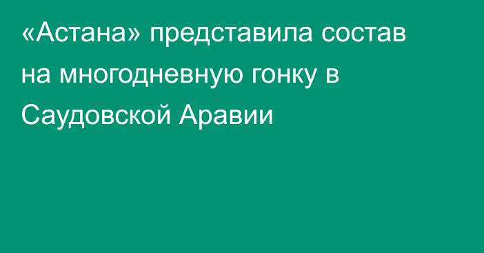 «Астана» представила состав на многодневную гонку в Саудовской Аравии