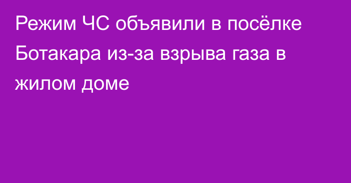 Режим ЧС объявили в посёлке Ботакара из-за взрыва газа в жилом доме