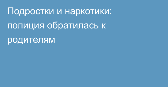 Подростки и наркотики: полиция обратилась к родителям