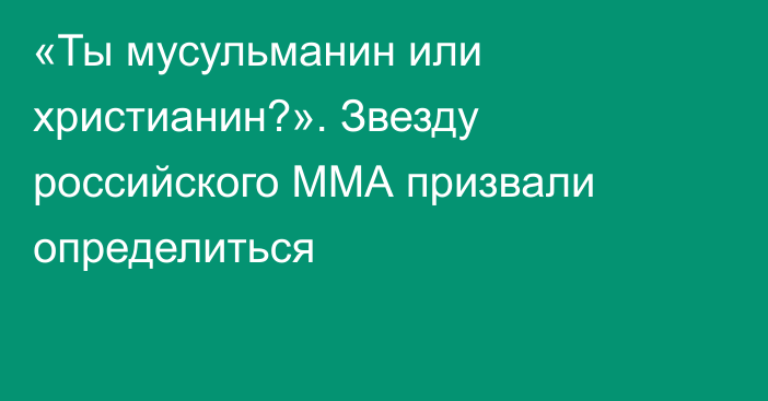 «Ты мусульманин или христианин?». Звезду российского ММА призвали определиться