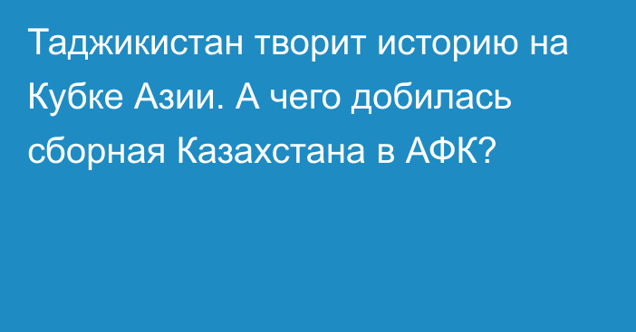 Таджикистан творит историю на Кубке Азии. А чего добилась сборная Казахстана в АФК?