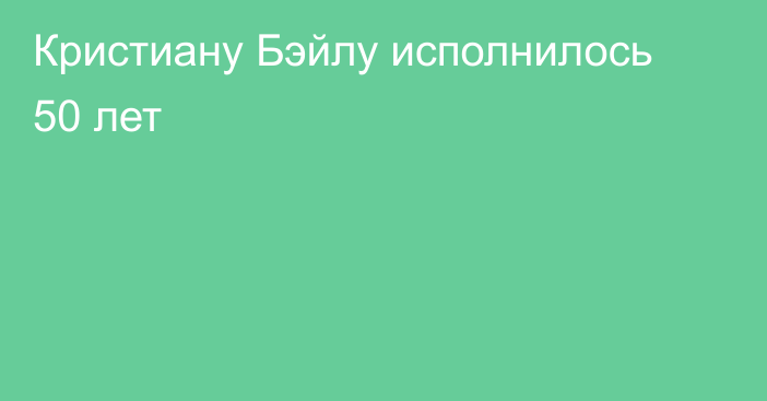 Кристиану Бэйлу исполнилось 50 лет