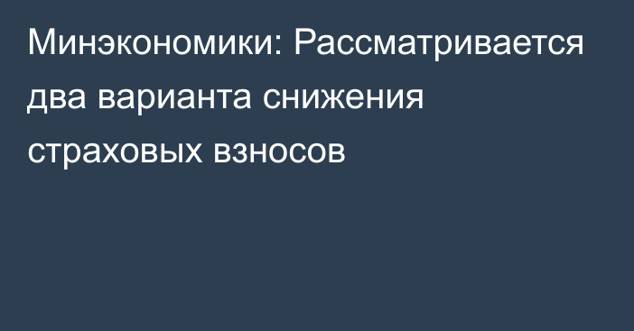 Минэкономики: Рассматривается два варианта снижения страховых взносов