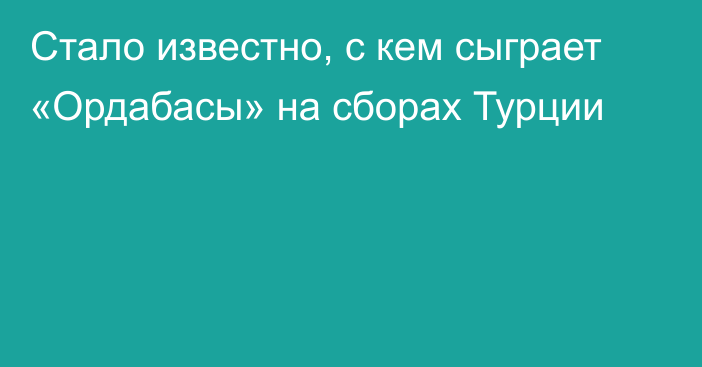 Стало известно, с кем сыграет «Ордабасы» на сборах Турции