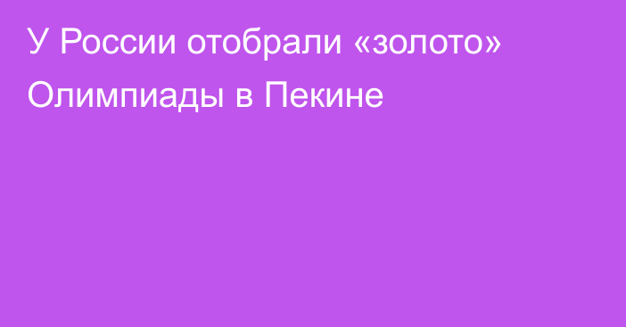 У России отобрали «золото» Олимпиады в Пекине