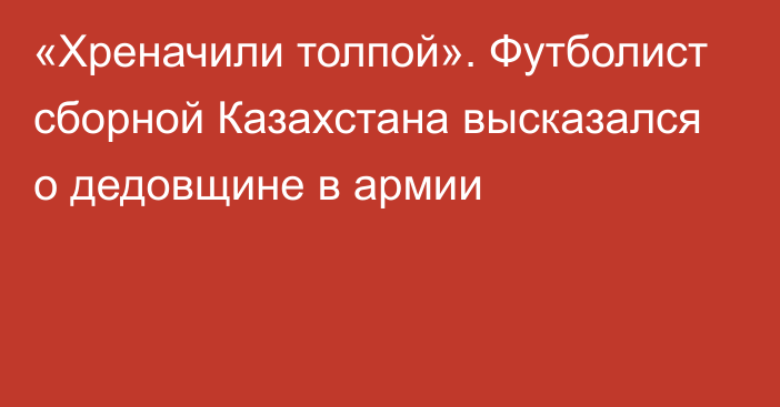 «Хреначили толпой». Футболист сборной Казахстана высказался о дедовщине в армии