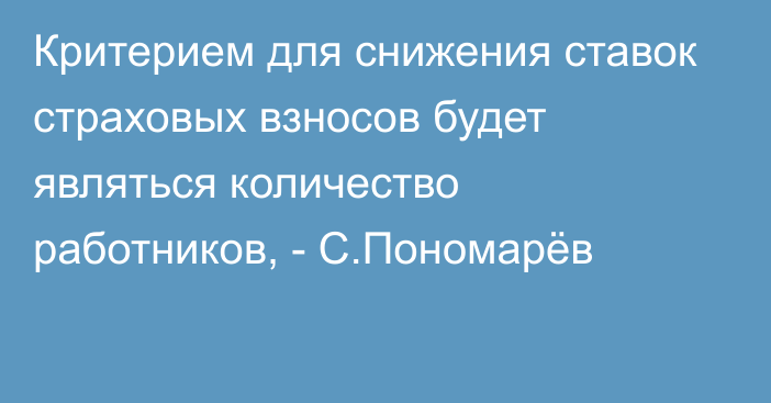 Критерием для снижения ставок страховых взносов будет являться количество работников, - С.Пономарёв