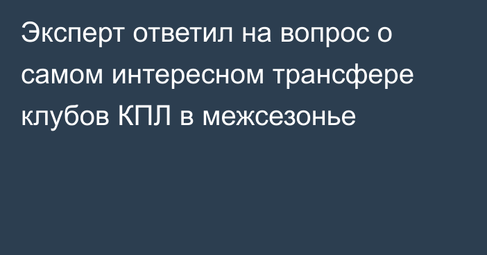 Эксперт ответил на вопрос о самом интересном трансфере клубов КПЛ в межсезонье