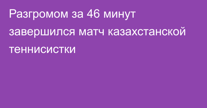 Разгромом за 46 минут завершился матч казахстанской теннисистки